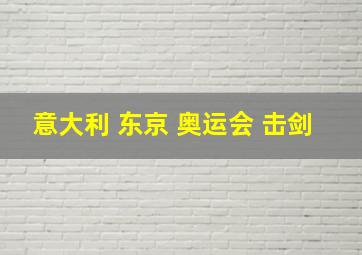 意大利 东京 奥运会 击剑